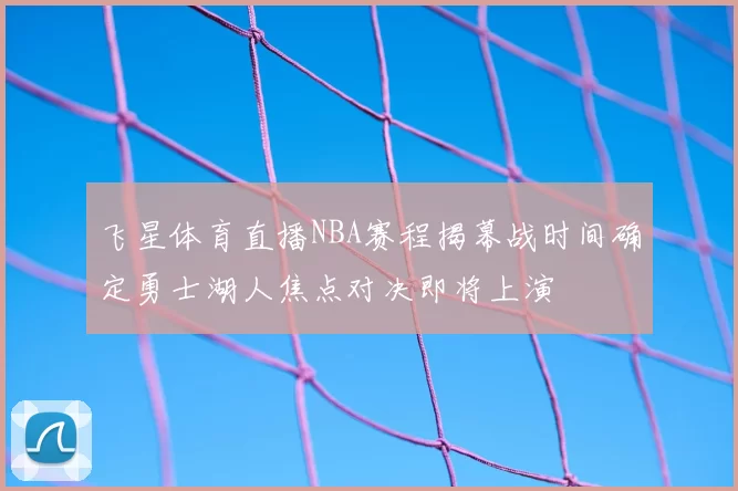 飞星体育直播NBA赛程揭幕战时间确定勇士湖人焦点对决即将上演