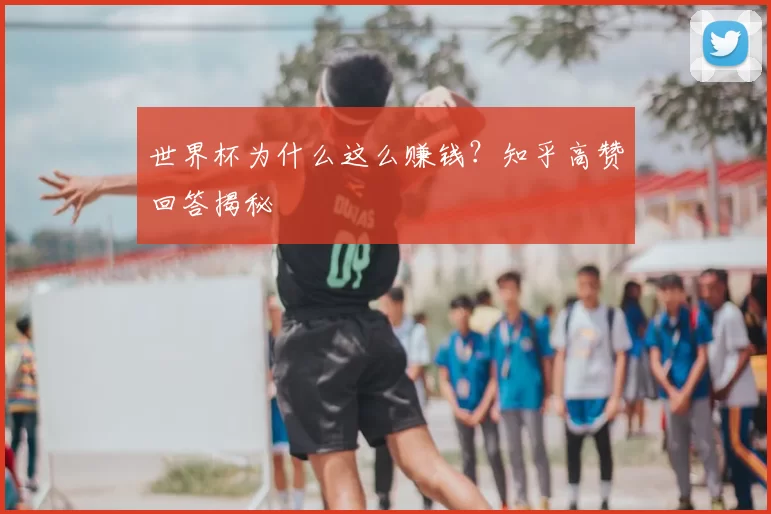 世界杯为什么这么赚钱?知乎高赞回答揭秘