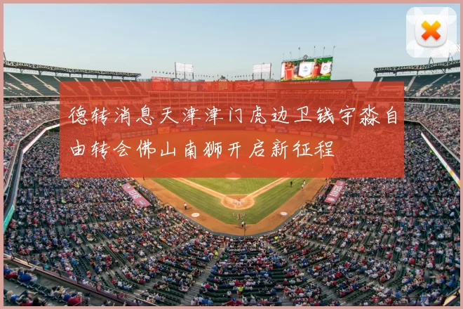 德转消息天津津门虎边卫钱宇淼自由转会佛山南狮开启新征程