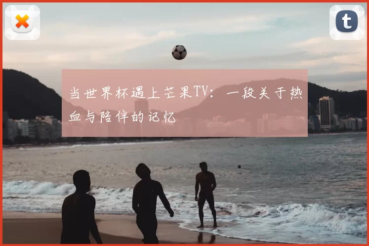 当世界杯遇上芒果TV：一段关于热血与陪伴的记忆
