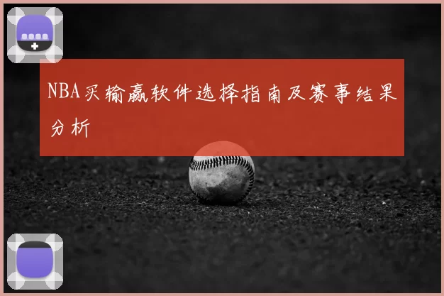 NBA买输赢软件选择指南及赛事结果分析