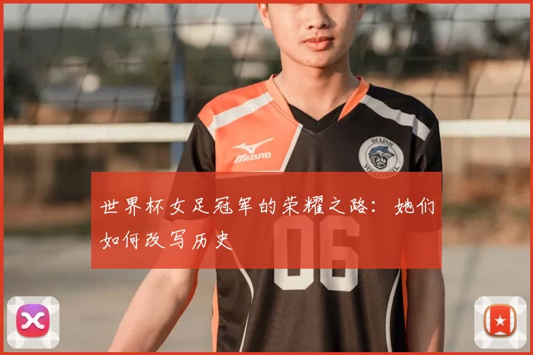 世界杯女足冠军的荣耀之路：她们如何改写历史