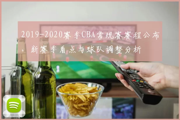 2019-2020赛季CBA常规赛赛程公布,新赛季看点与球队调整分析