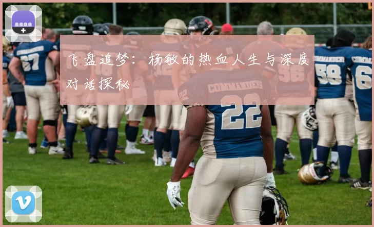 飞盘追梦:杨敏的热血人生与深度对话探秘