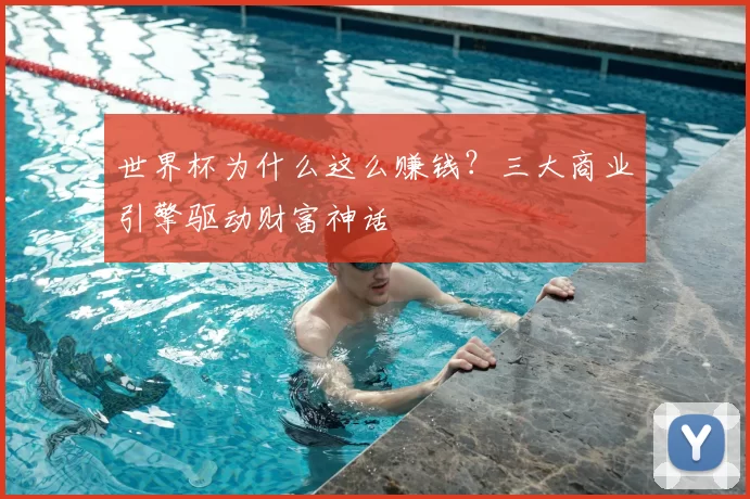 世界杯为什么这么赚钱?三大商业引擎驱动财富神话