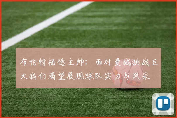 布伦特福德主帅：面对曼城挑战巨大我们渴望展现球队实力与风采