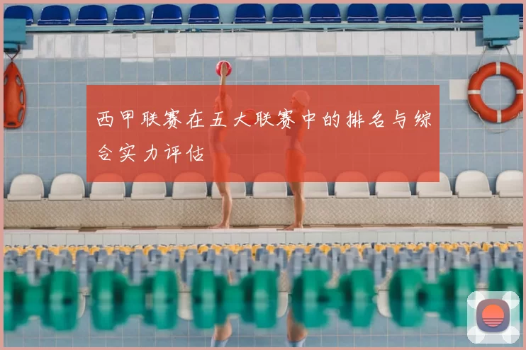 西甲联赛在五大联赛中的排名与综合实力评估