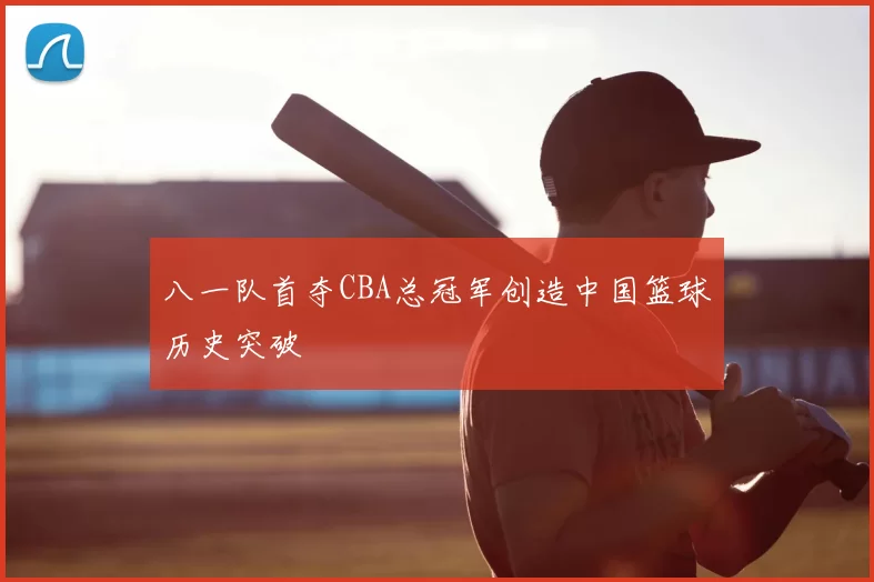 八一队首夺CBA总冠军创造中国篮球历史突破