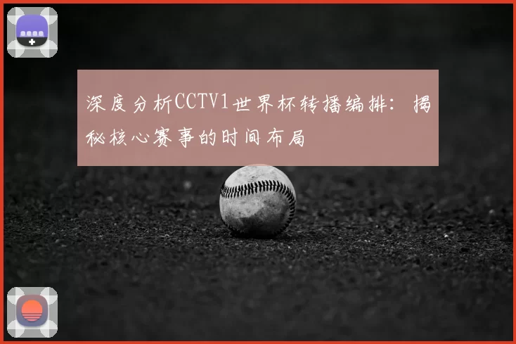 深度分析CCTV1世界杯转播编排:揭秘核心赛事的时间布局