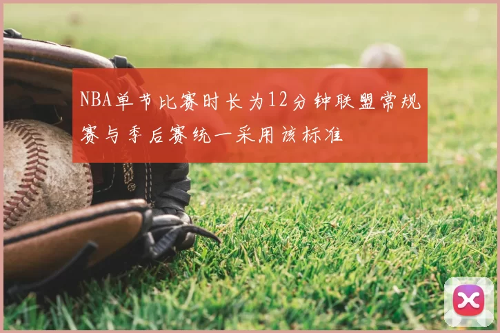 NBA单节比赛时长为12分钟联盟常规赛与季后赛统一采用该标准