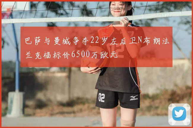 巴萨与曼城争夺22岁左后卫N布朗法兰克福标价6500万欧元