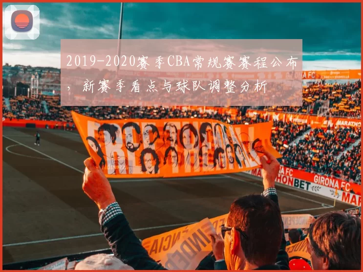 2019-2020赛季CBA常规赛赛程公布，新赛季看点与球队调整分析