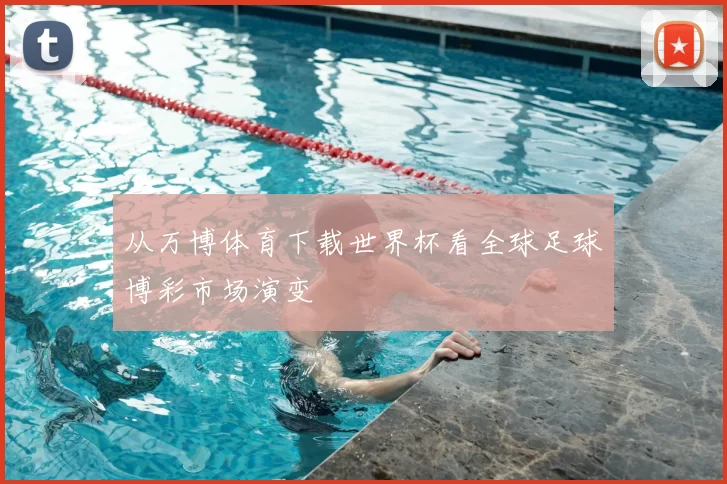从万博体育下载世界杯看全球足球博彩市场演变