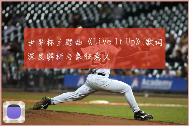 世界杯主题曲《Live It Up》歌词深度解析与象征意义