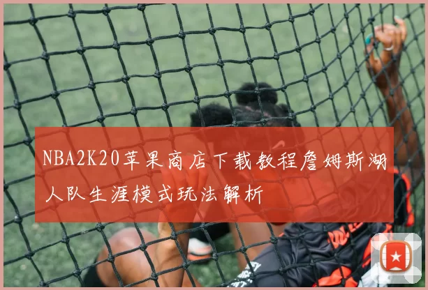 NBA2K20苹果商店下载教程詹姆斯湖人队生涯模式玩法解析
