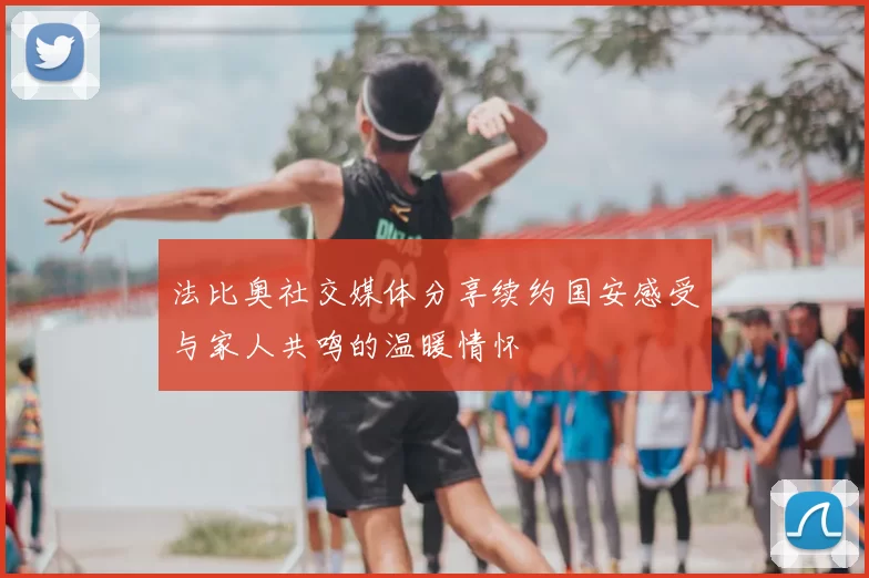 法比奥社交媒体分享续约国安感受与家人共鸣的温暖情怀