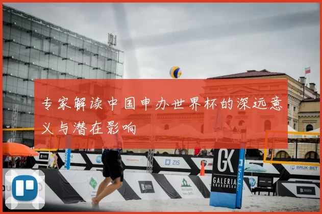专家解读中国申办世界杯的深远意义与潜在影响