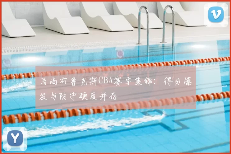 马尚布鲁克斯CBA赛季集锦:得分爆发与防守硬度并存