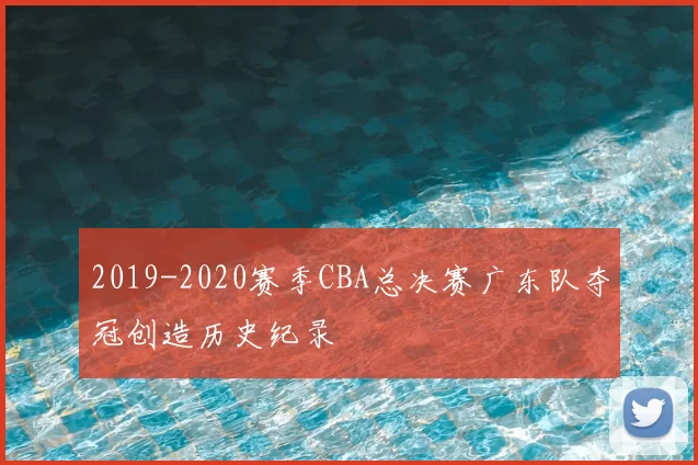 2019-2020赛季CBA总决赛广东队夺冠创造历史纪录