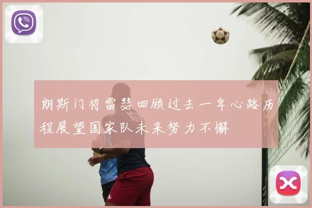 朗斯门将雷瑟回顾过去一年心路历程展望国家队未来努力不懈