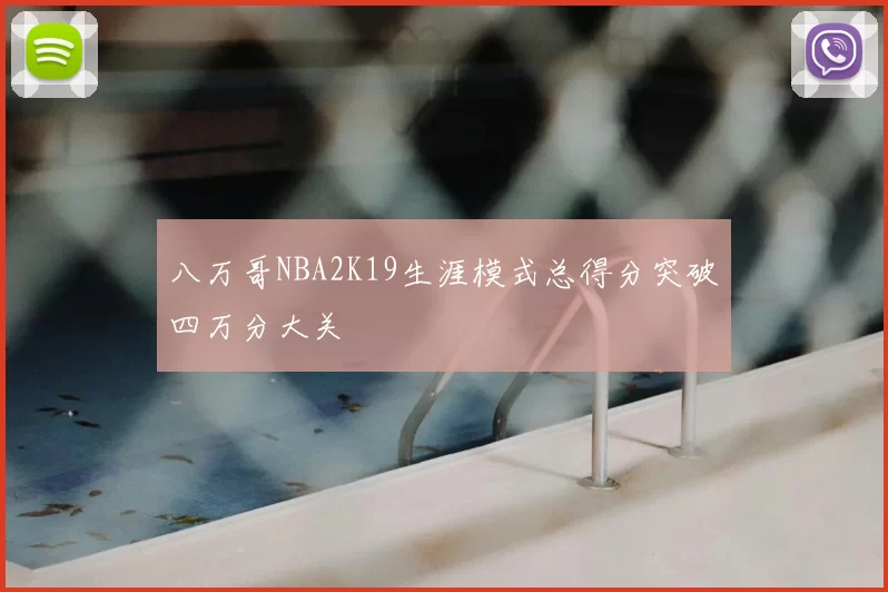 八万哥NBA2K19生涯模式总得分突破四万分大关