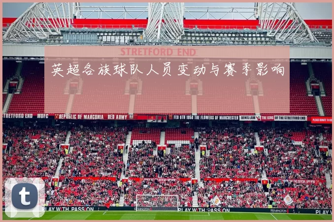 英超各族球队人员变动与赛季影响