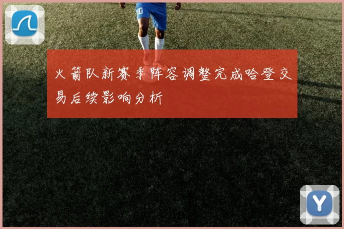 火箭队新赛季阵容调整完成哈登交易后续影响分析