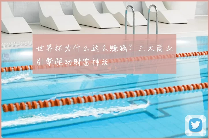 世界杯为什么这么赚钱?三大商业引擎驱动财富神话