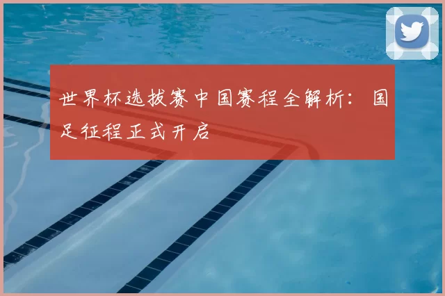 世界杯选拔赛中国赛程全解析：国足征程正式开启