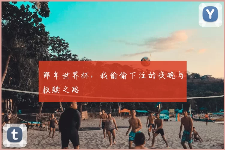 那年世界杯,我偷偷下注的夜晚与救赎之路