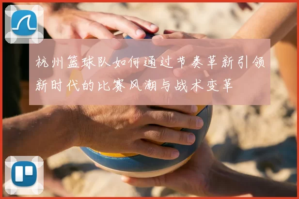 杭州篮球队如何通过节奏革新引领新时代的比赛风潮与战术变革