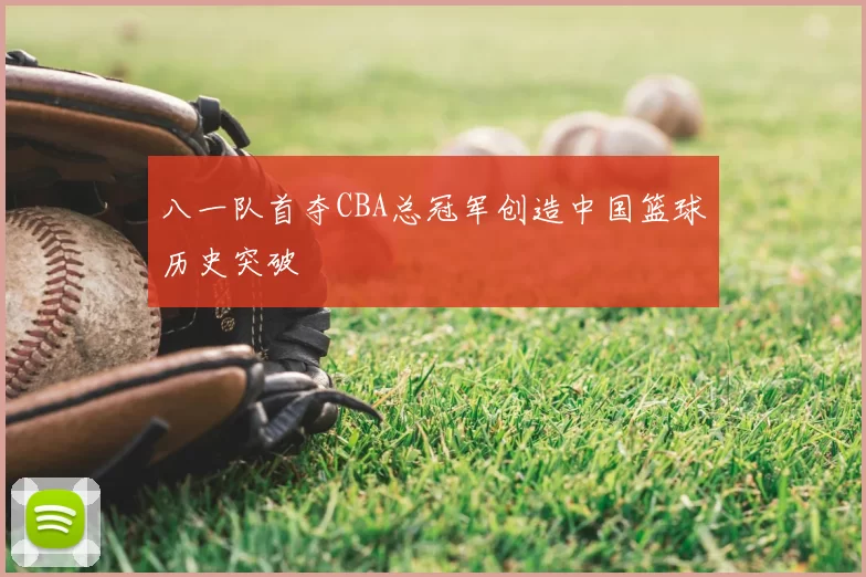 八一队首夺CBA总冠军创造中国篮球历史突破