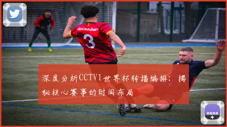 深度分析CCTV1世界杯转播编排:揭秘核心赛事的时间布局