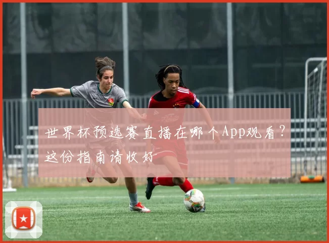 世界杯预选赛直播在哪个App观看?这份指南请收好