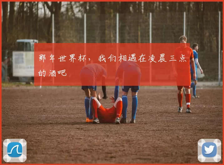 那年世界杯,我们相遇在凌晨三点的酒吧