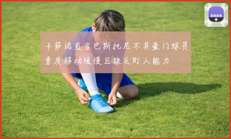 卡萨诺直言巴斯托尼不具豪门球员素质移动缓慢且缺乏盯人能力
