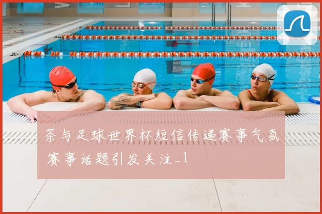 茶与足球世界杯短信传递赛事气氛 赛事话题引发关注_1