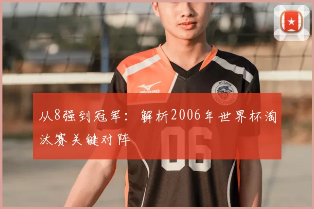 从8强到冠军：解析2006年世界杯淘汰赛关键对阵