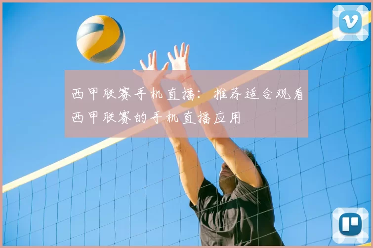 西甲联赛手机直播：推荐适合观看西甲联赛的手机直播应用
