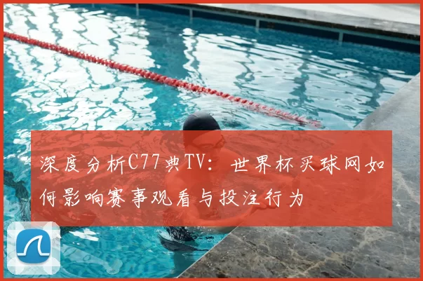 深度分析C77典TV:世界杯买球网如何影响赛事观看与投注行为