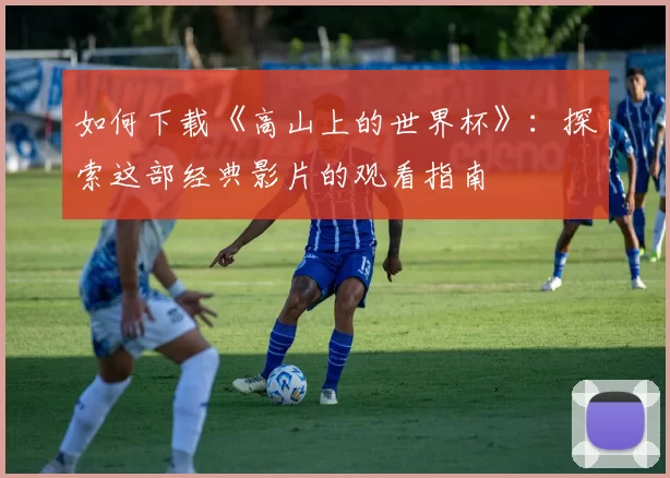 如何下载《高山上的世界杯》：探索这部经典影片的观看指南