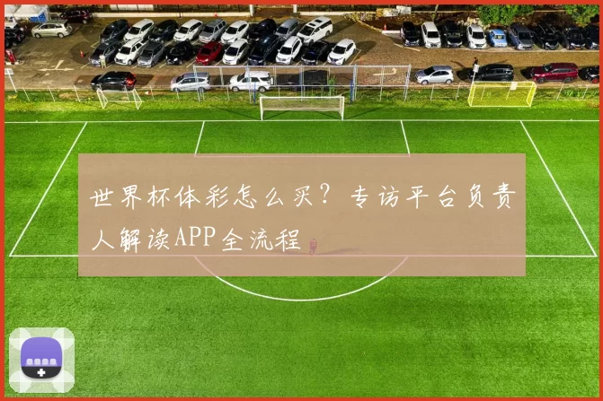 世界杯体彩怎么买?专访平台负责人解读APP全流程