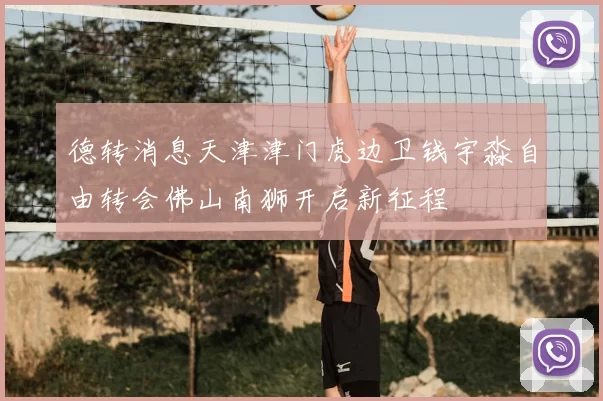 德转消息天津津门虎边卫钱宇淼自由转会佛山南狮开启新征程