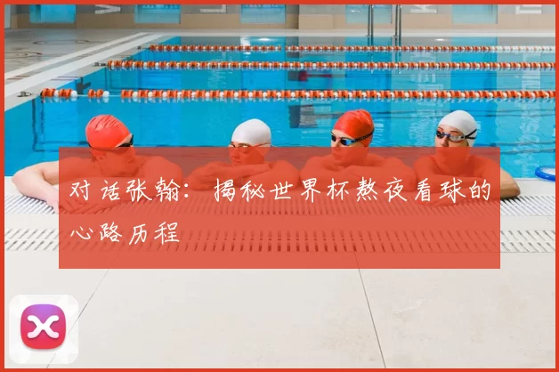 对话张翰:揭秘世界杯熬夜看球的心路历程