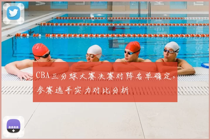CBA三分球大赛决赛对阵名单确定，参赛选手实力对比分析
