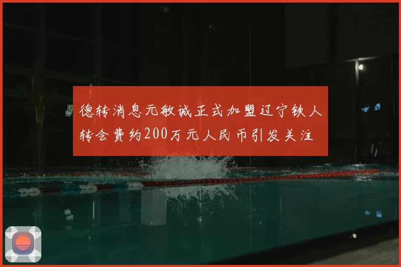 德转消息元敏诚正式加盟辽宁铁人转会费约200万元人民币引发关注