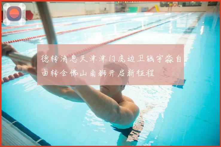 德转消息天津津门虎边卫钱宇淼自由转会佛山南狮开启新征程