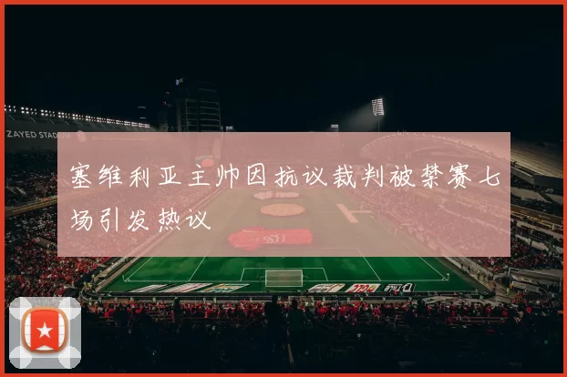 塞维利亚主帅因抗议裁判被禁赛七场引发热议