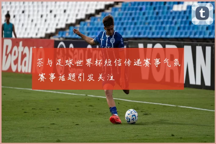 茶与足球世界杯短信传递赛事气氛 赛事话题引发关注