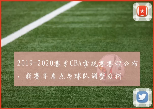 2019-2020赛季CBA常规赛赛程公布，新赛季看点与球队调整分析